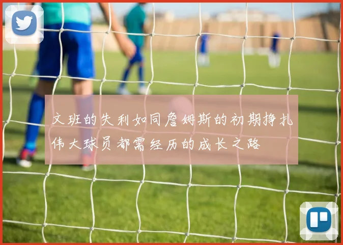 文班的失利如同詹姆斯的初期挣扎伟大球员都需经历的成长之路