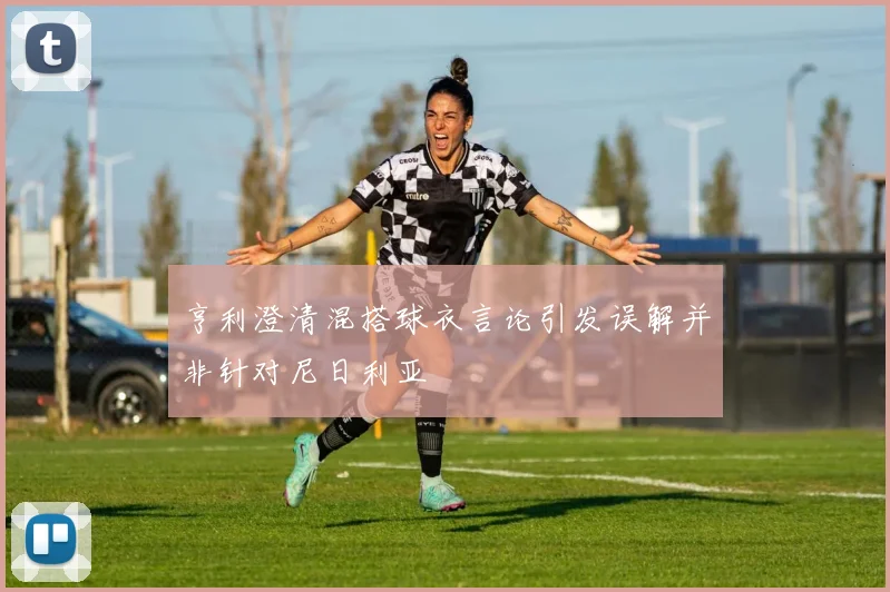 亨利澄清混搭球衣言论引发误解并非针对尼日利亚