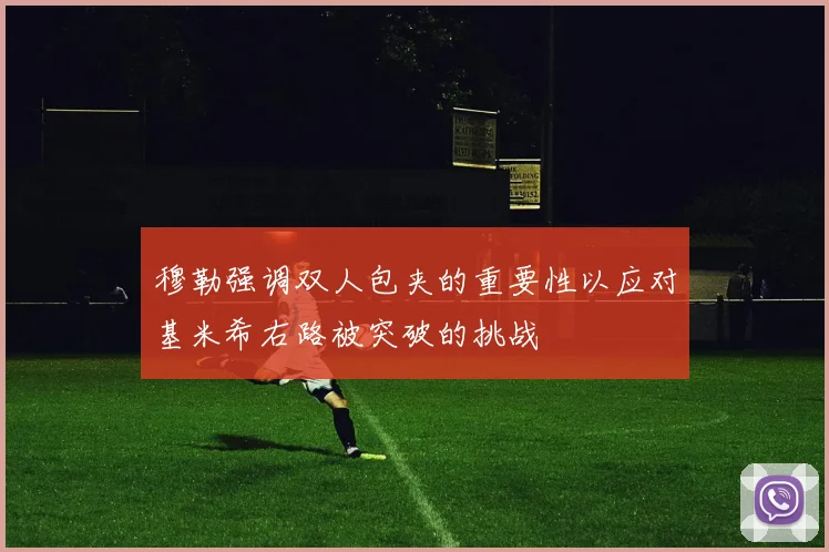 穆勒强调双人包夹的重要性以应对基米希右路被突破的挑战